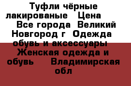 Туфли чёрные лакированые › Цена ­ 500 - Все города, Великий Новгород г. Одежда, обувь и аксессуары » Женская одежда и обувь   . Владимирская обл.